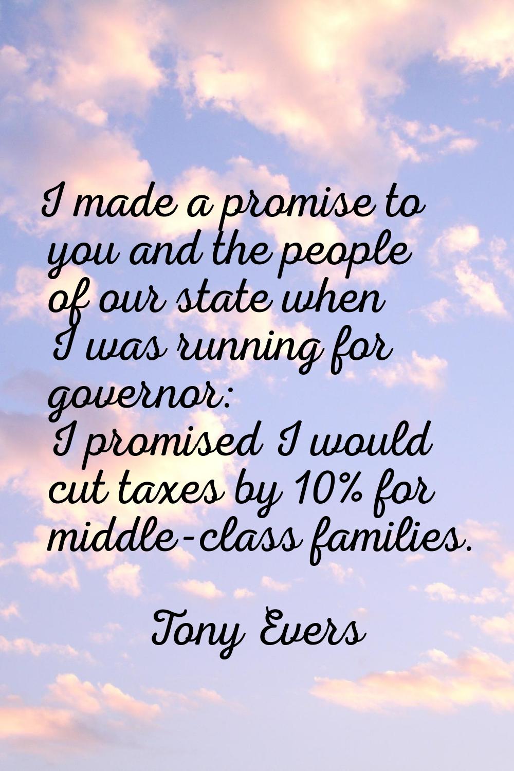 I made a promise to you and the people of our state when I was running for governor: I promised I w