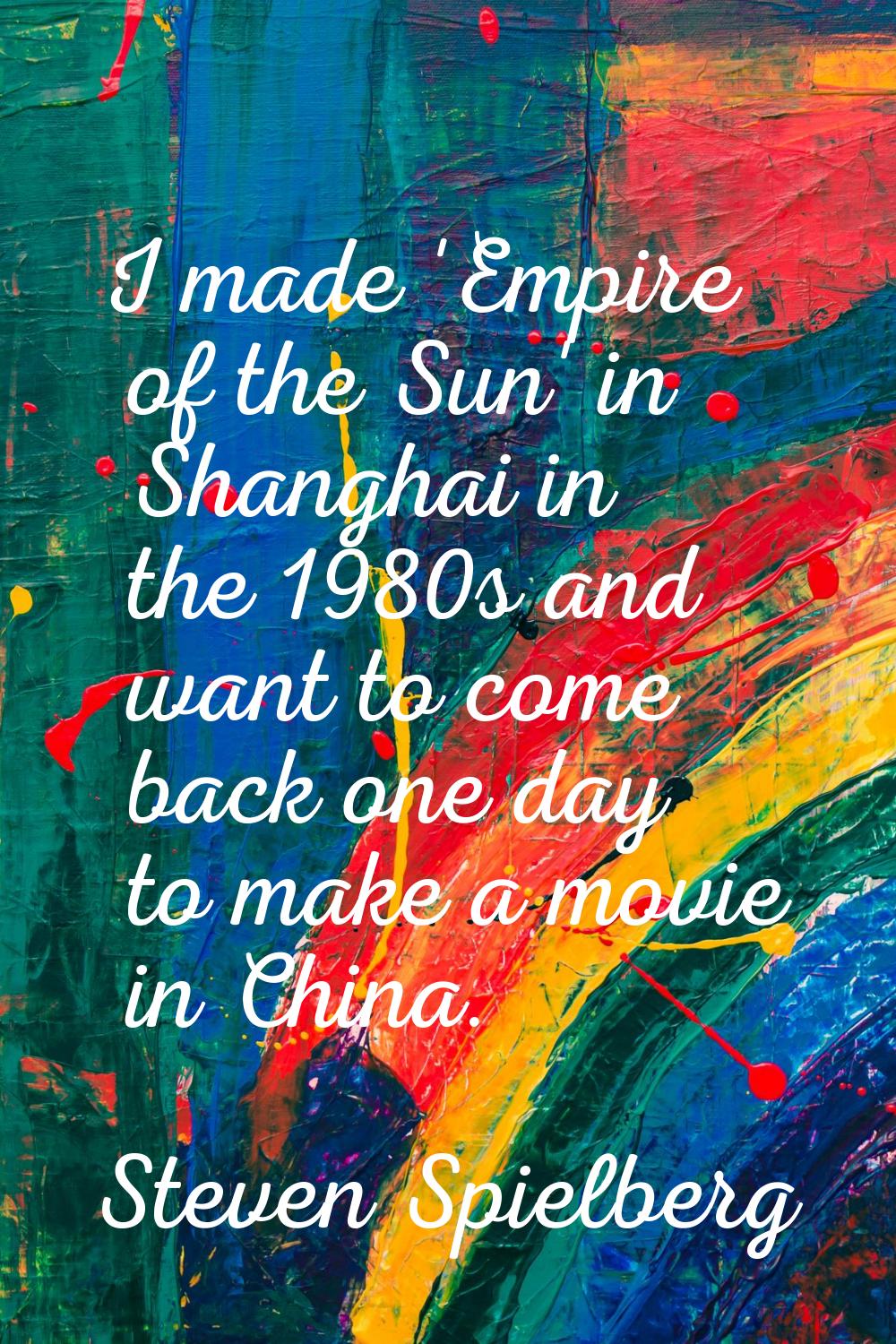 I made 'Empire of the Sun' in Shanghai in the 1980s and want to come back one day to make a movie i