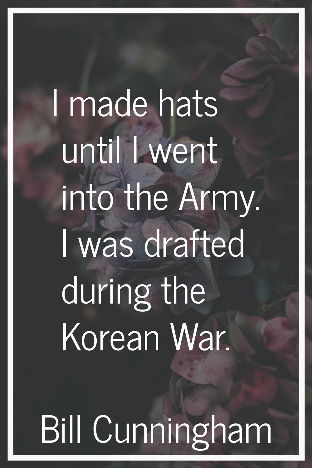 I made hats until I went into the Army. I was drafted during the Korean War.