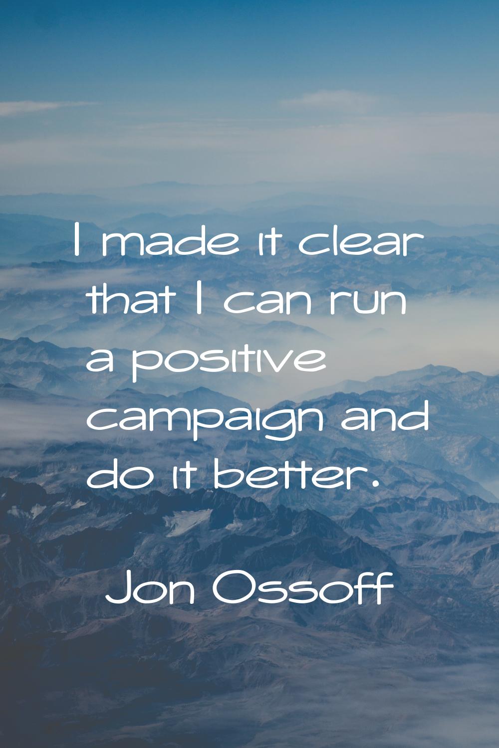 I made it clear that I can run a positive campaign and do it better.