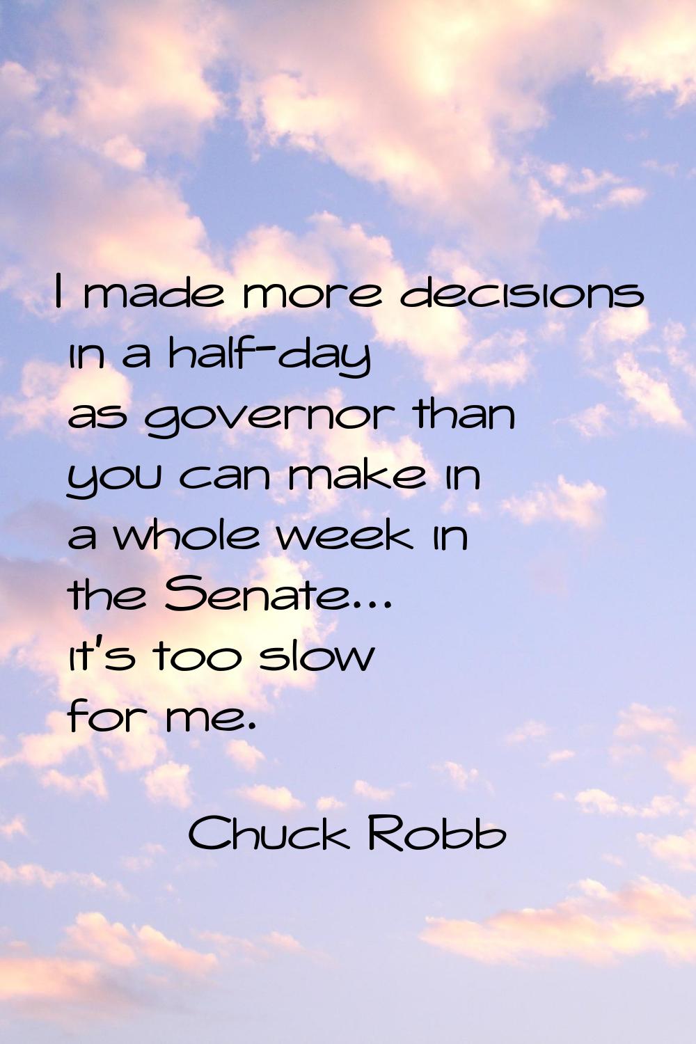 I made more decisions in a half-day as governor than you can make in a whole week in the Senate... 