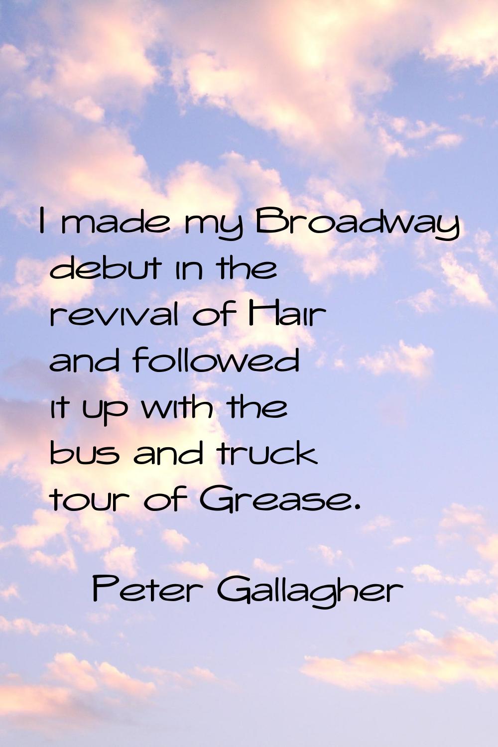 I made my Broadway debut in the revival of Hair and followed it up with the bus and truck tour of G