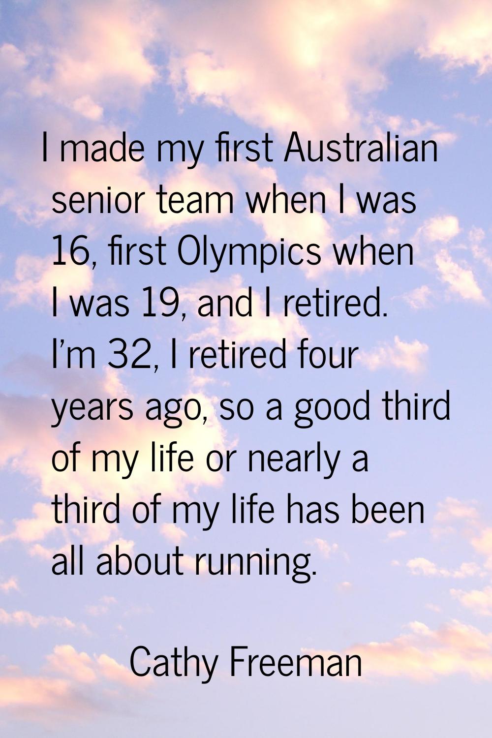 I made my first Australian senior team when I was 16, first Olympics when I was 19, and I retired. 