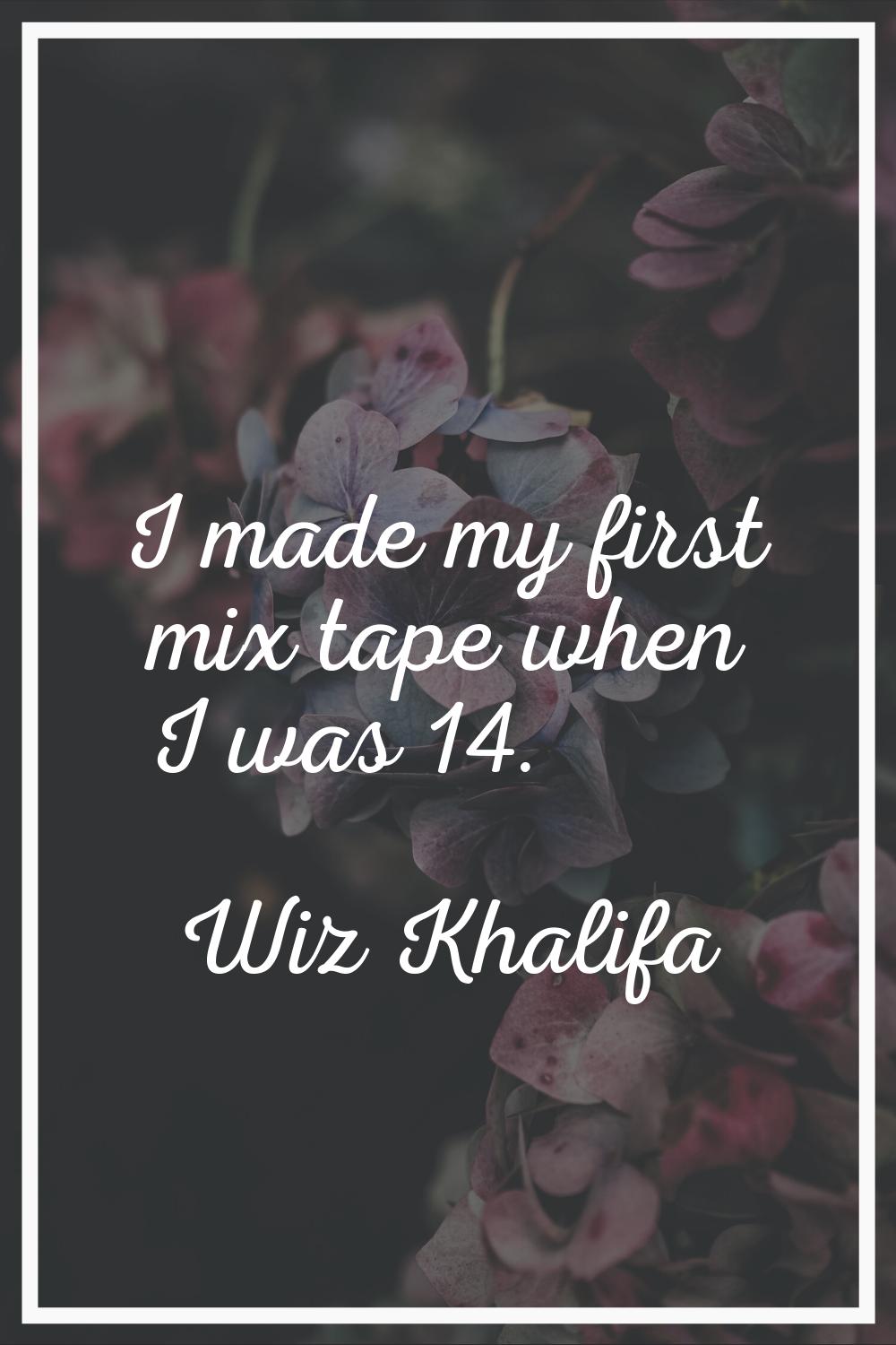 I made my first mix tape when I was 14.