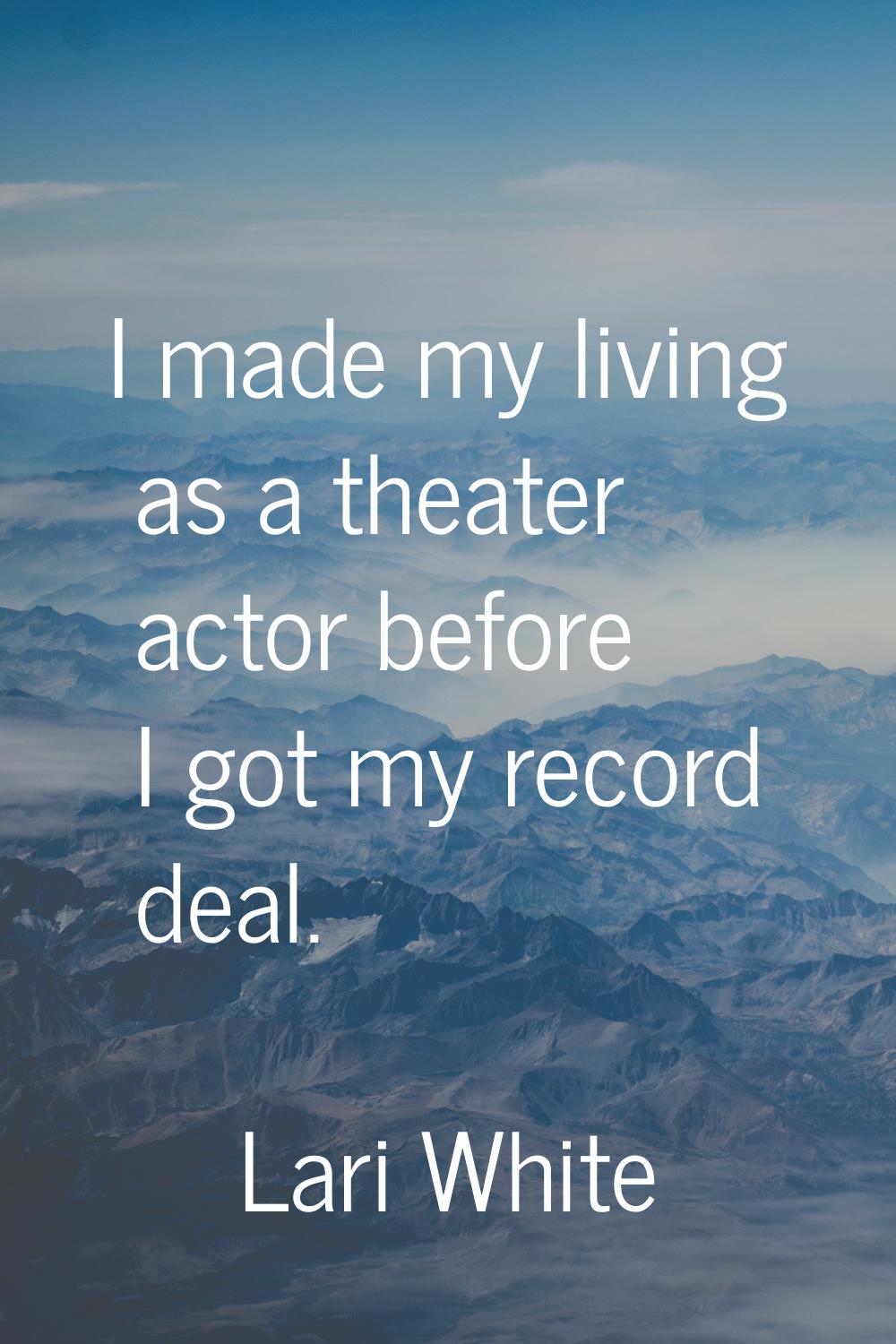 I made my living as a theater actor before I got my record deal.