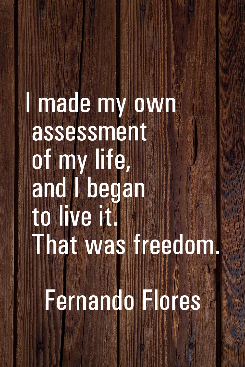 I made my own assessment of my life, and I began to live it. That was freedom.