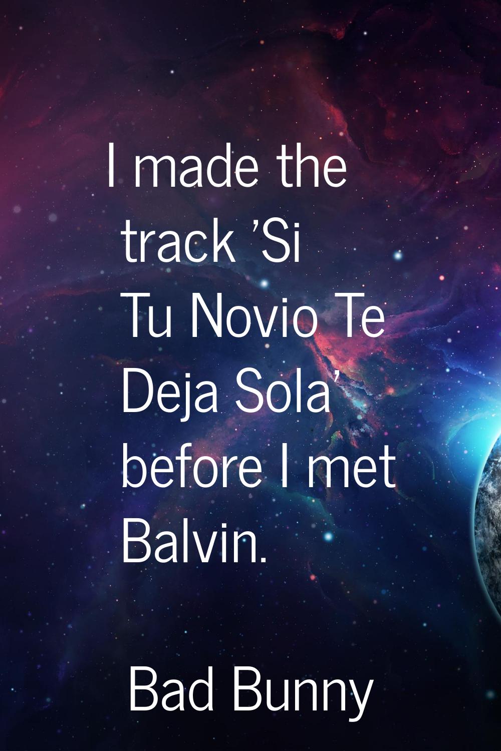 I made the track 'Si Tu Novio Te Deja Sola' before I met Balvin.