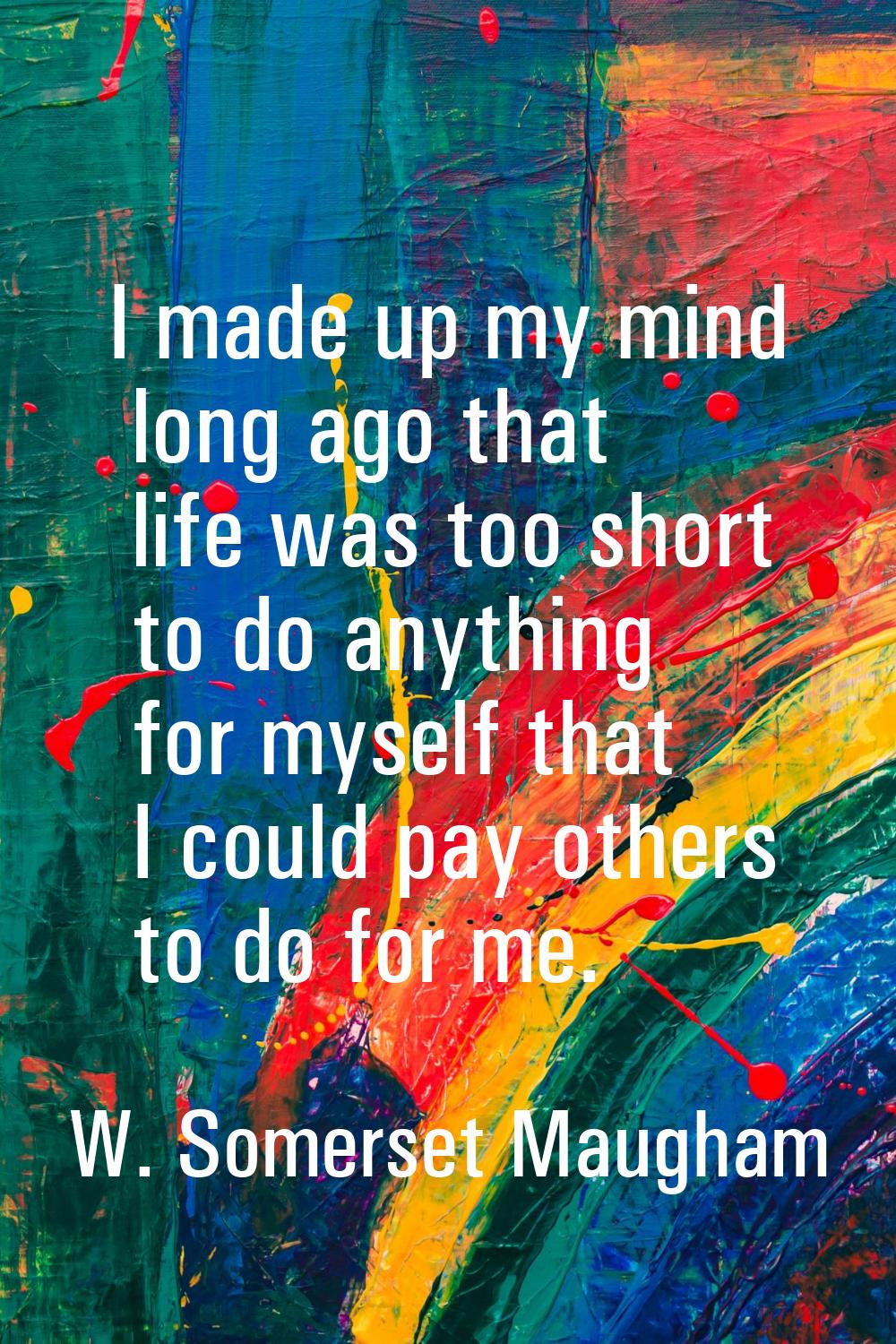 I made up my mind long ago that life was too short to do anything for myself that I could pay other