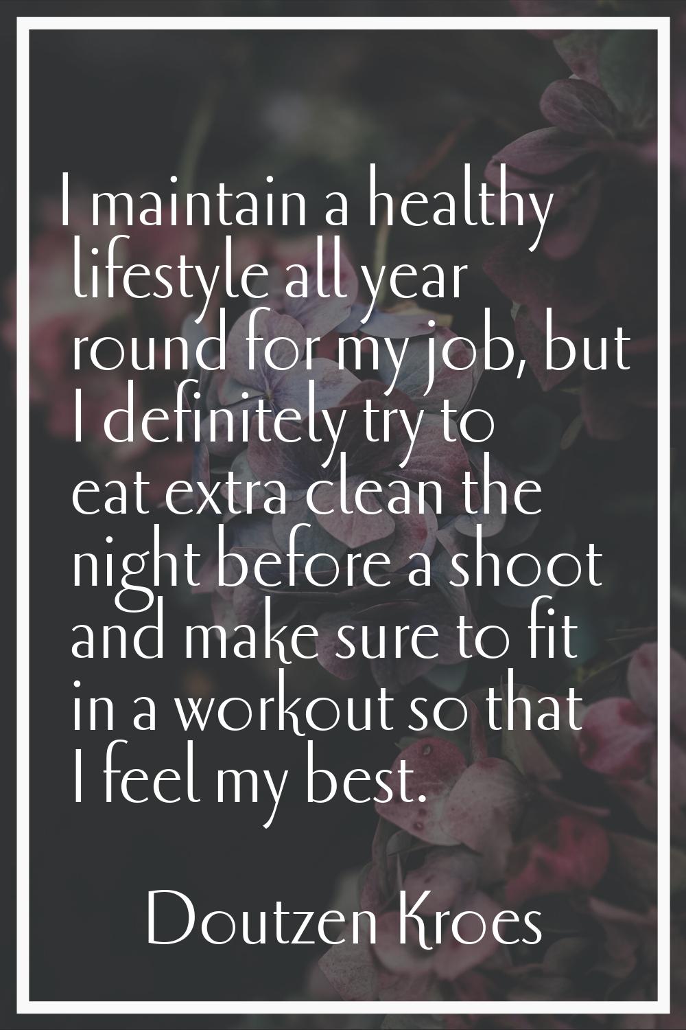I maintain a healthy lifestyle all year round for my job, but I definitely try to eat extra clean t