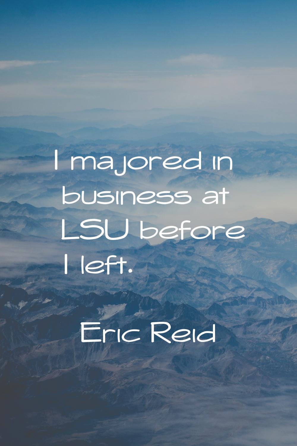 I majored in business at LSU before I left.