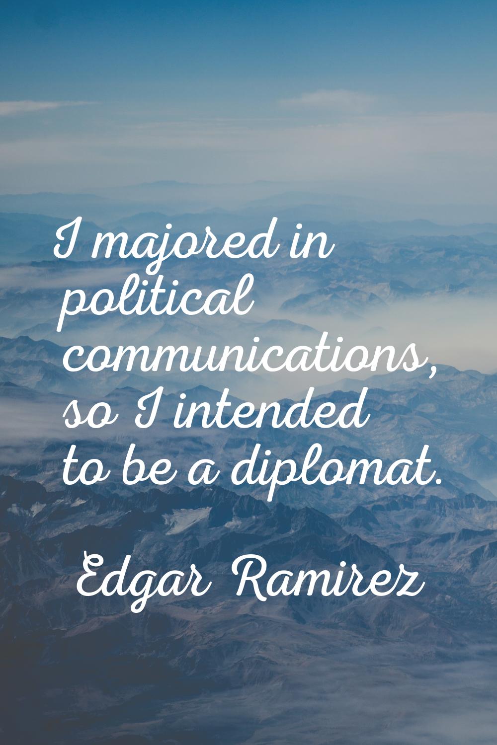 I majored in political communications, so I intended to be a diplomat.