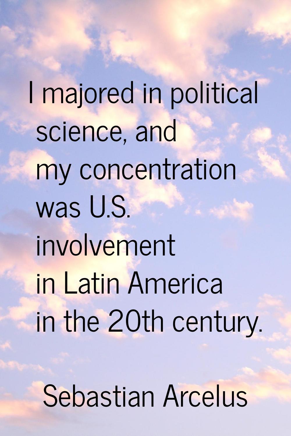 I majored in political science, and my concentration was U.S. involvement in Latin America in the 2