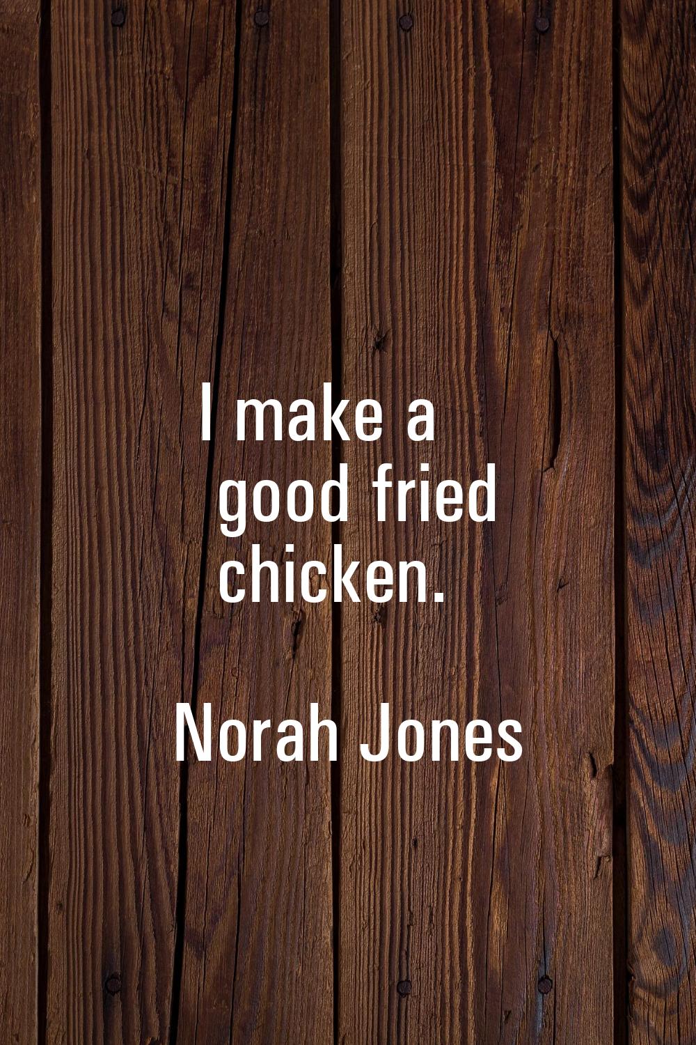 I make a good fried chicken.