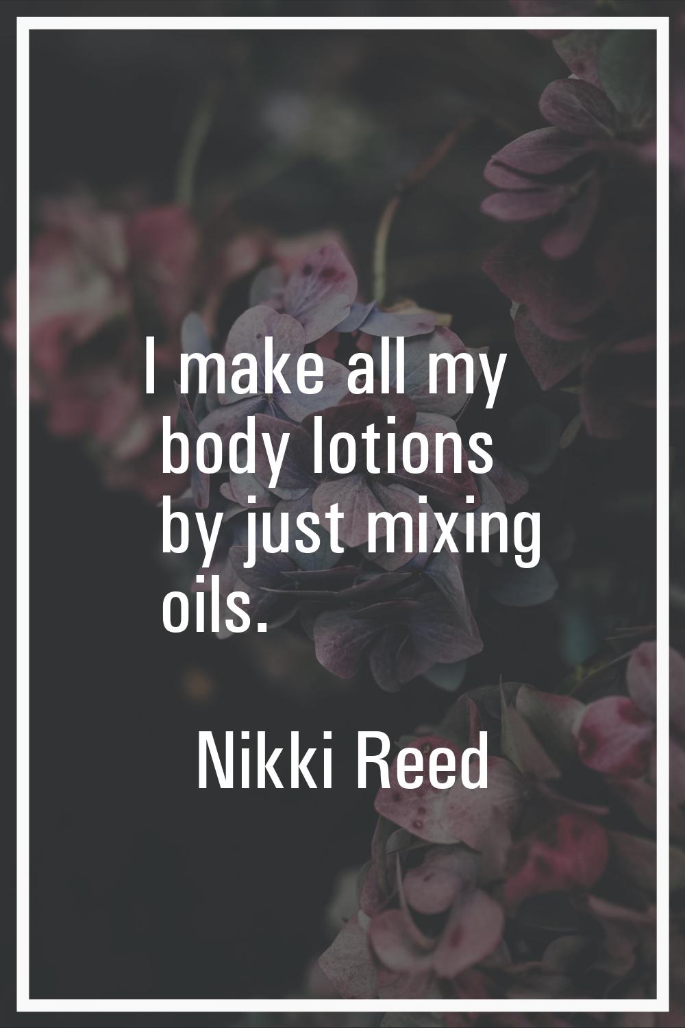 I make all my body lotions by just mixing oils.