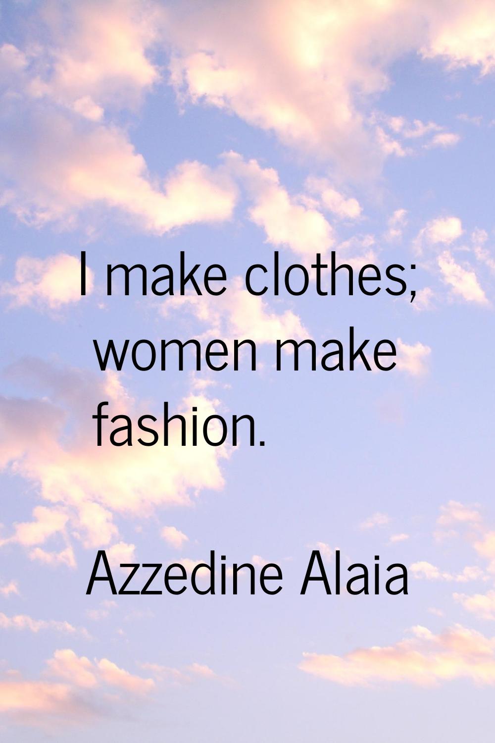 I make clothes; women make fashion.