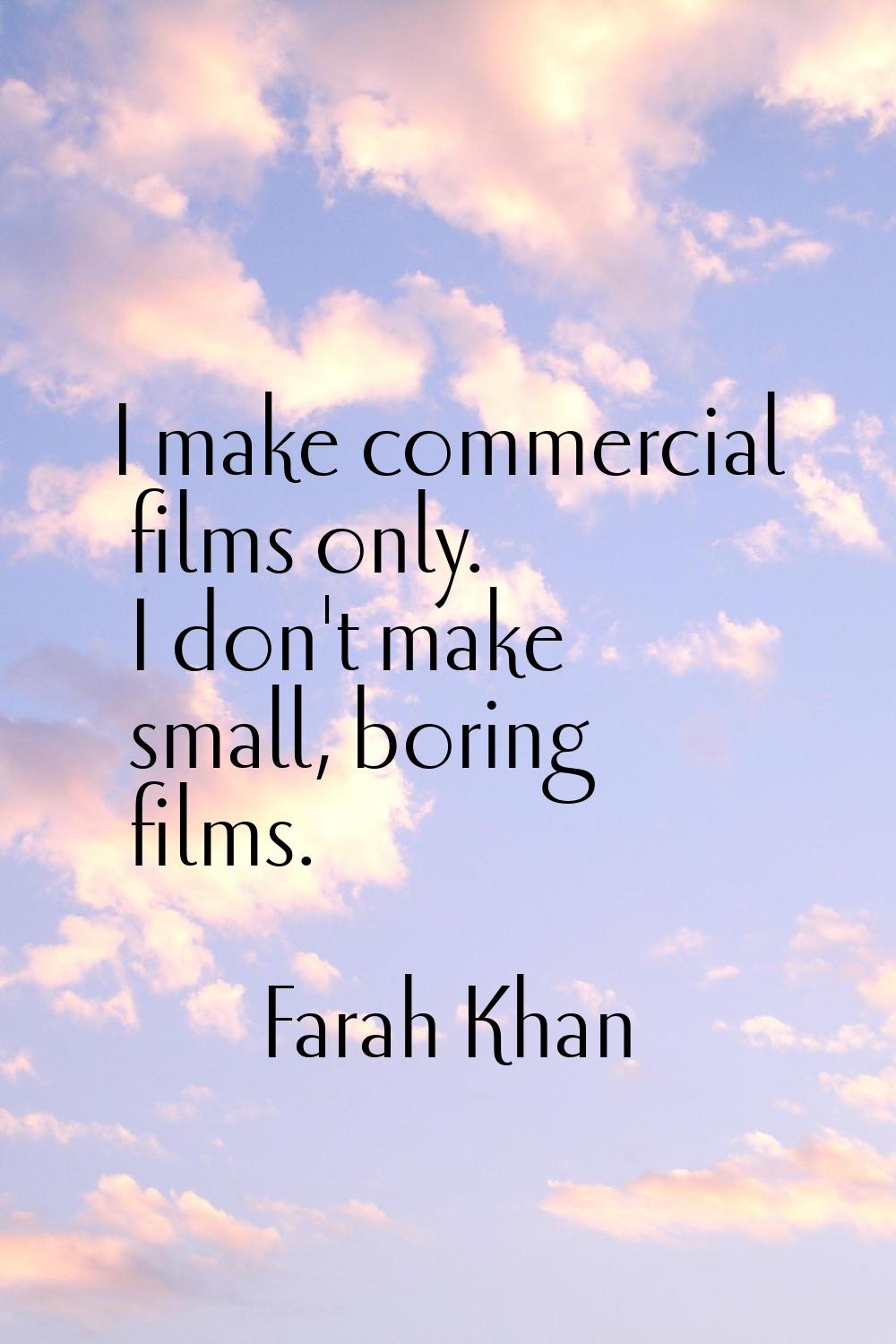 I make commercial films only. I don't make small, boring films.