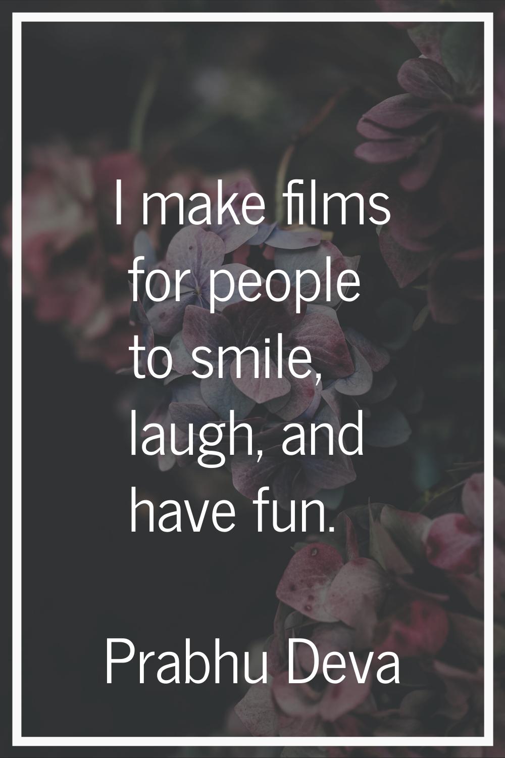 I make films for people to smile, laugh, and have fun.