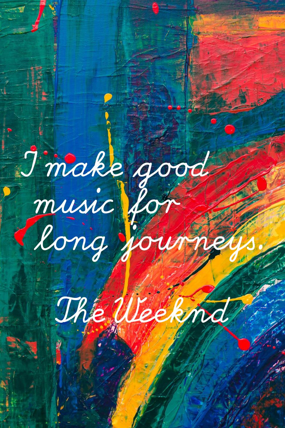 I make good music for long journeys.