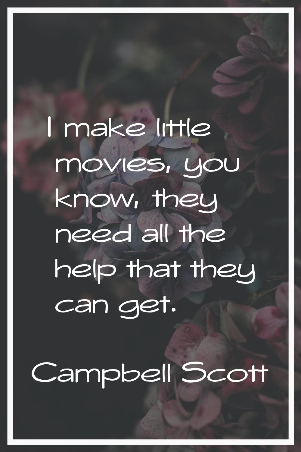 I make little movies, you know, they need all the help that they can get.