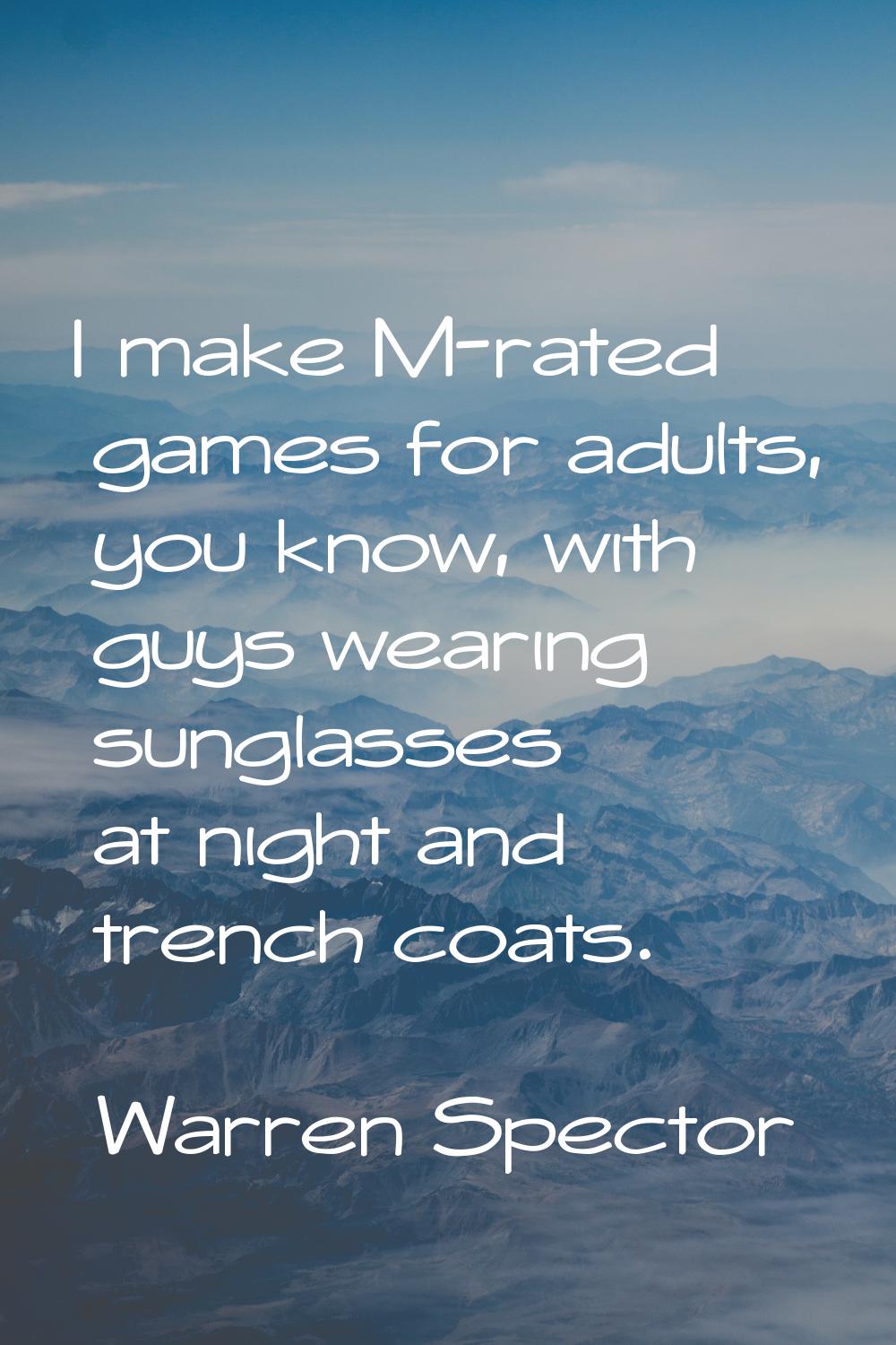 I make M-rated games for adults, you know, with guys wearing sunglasses at night and trench coats.