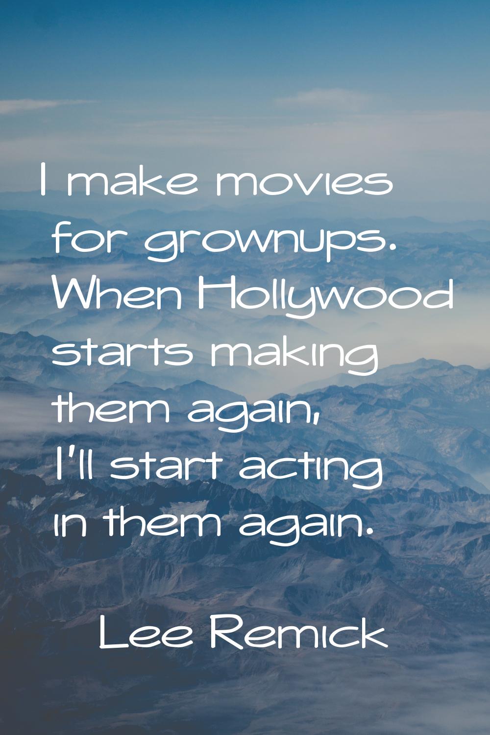 I make movies for grownups. When Hollywood starts making them again, I'll start acting in them agai