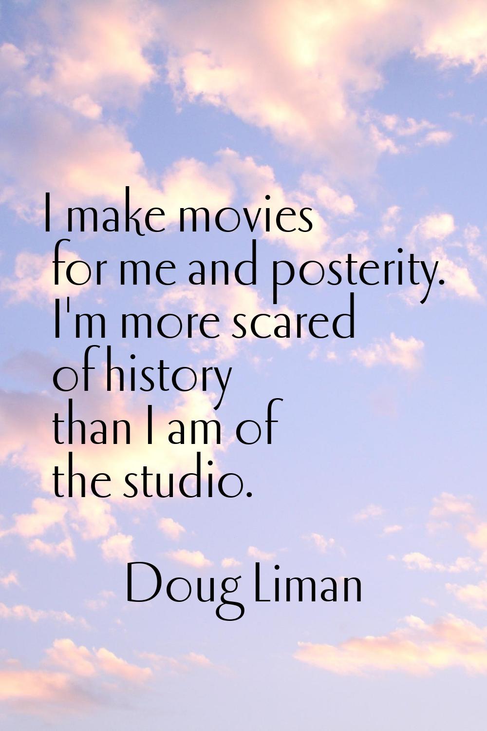 I make movies for me and posterity. I'm more scared of history than I am of the studio.