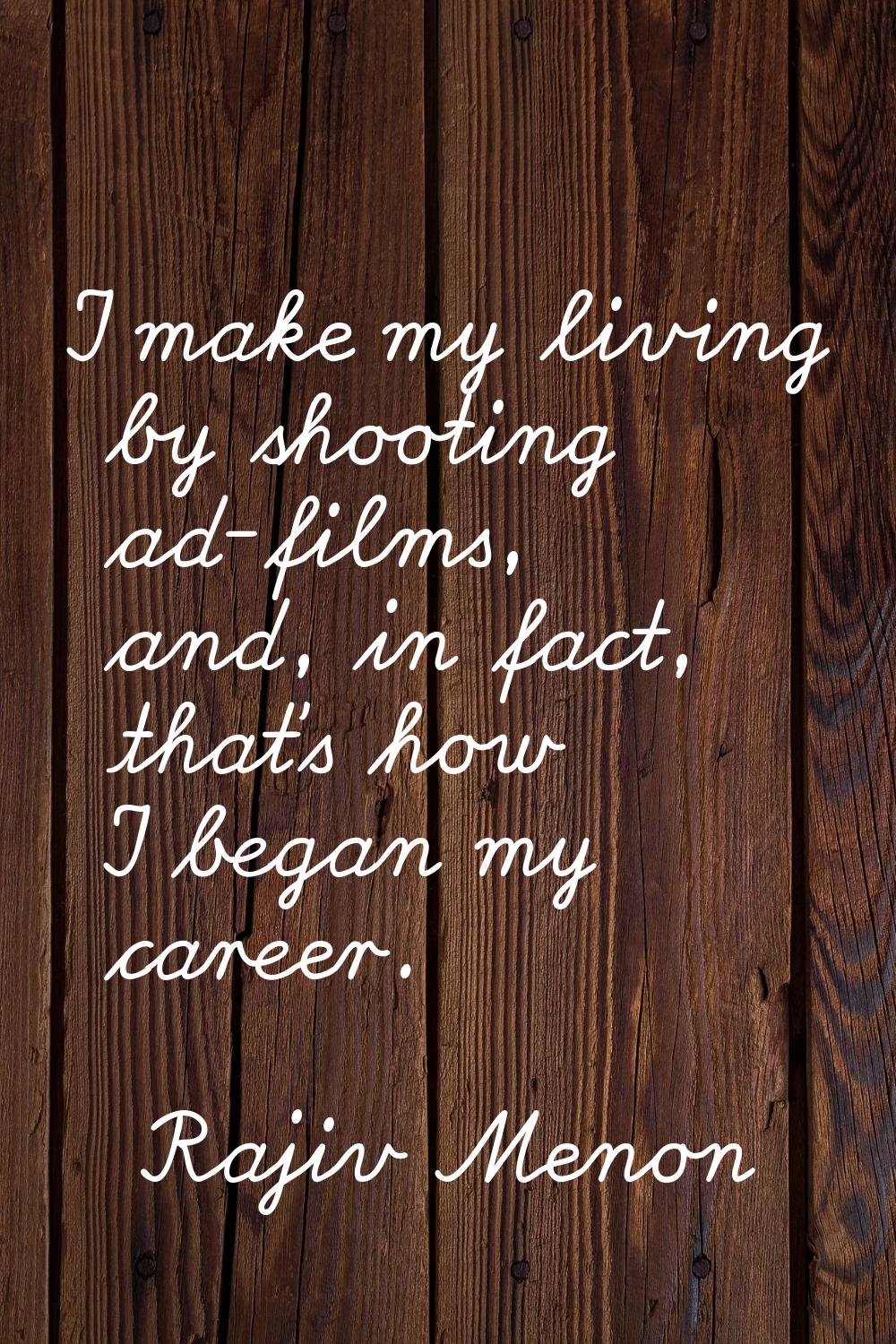 I make my living by shooting ad-films, and, in fact, that's how I began my career.