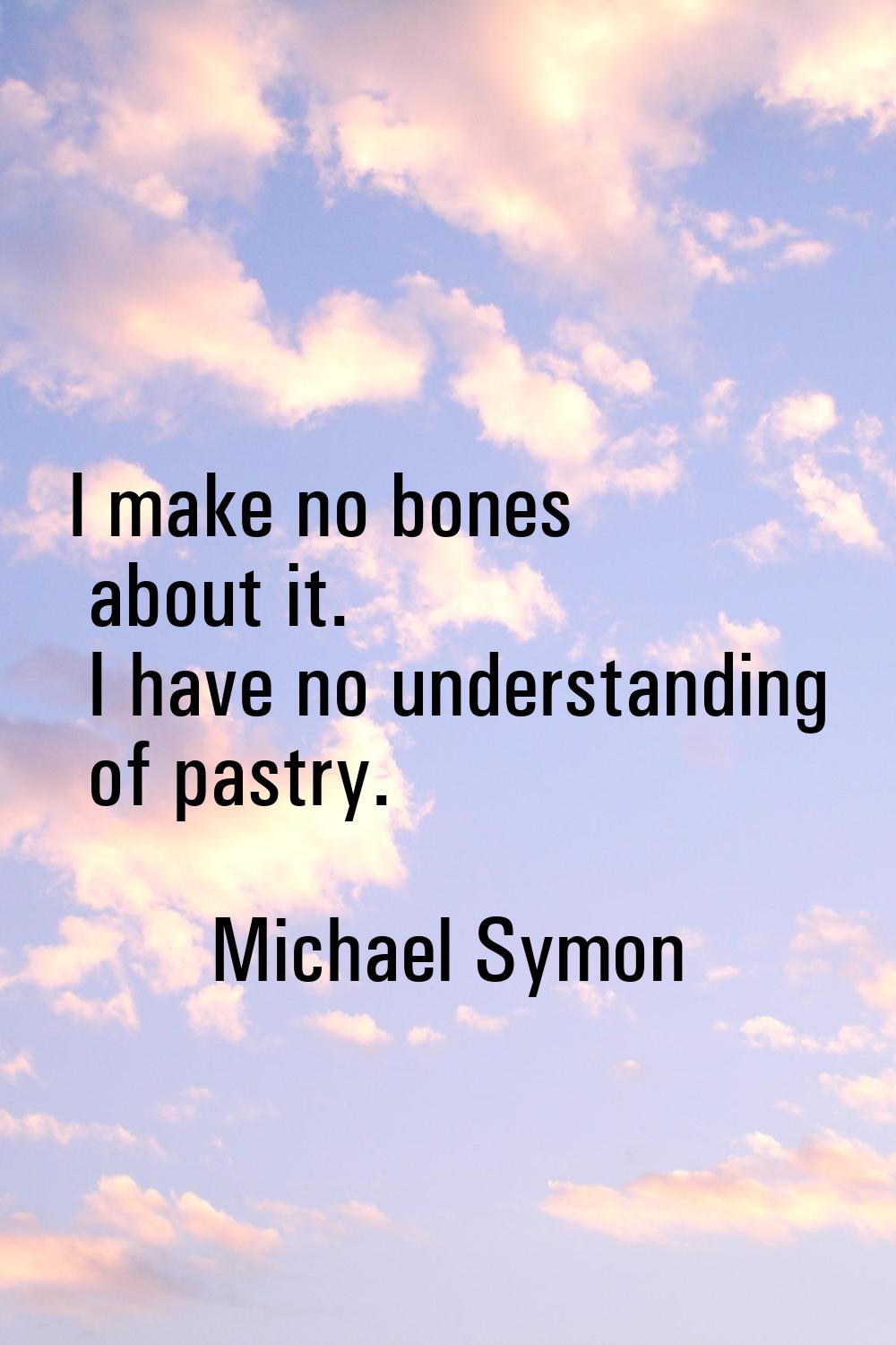 I make no bones about it. I have no understanding of pastry.