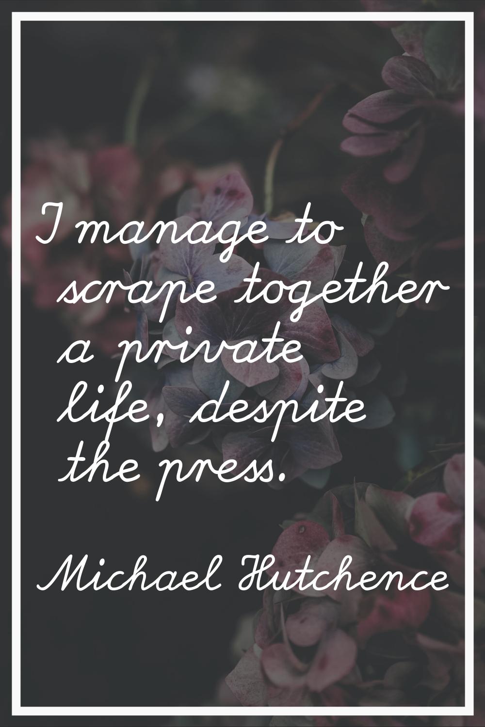 I manage to scrape together a private life, despite the press.