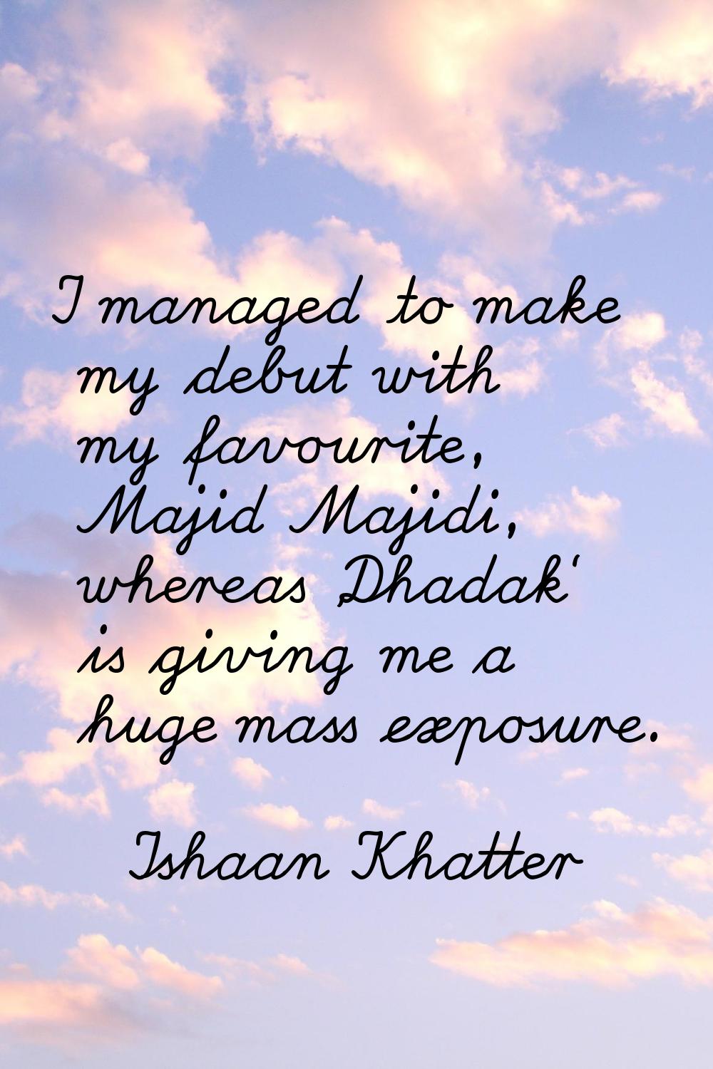 I managed to make my debut with my favourite, Majid Majidi, whereas 'Dhadak' is giving me a huge ma
