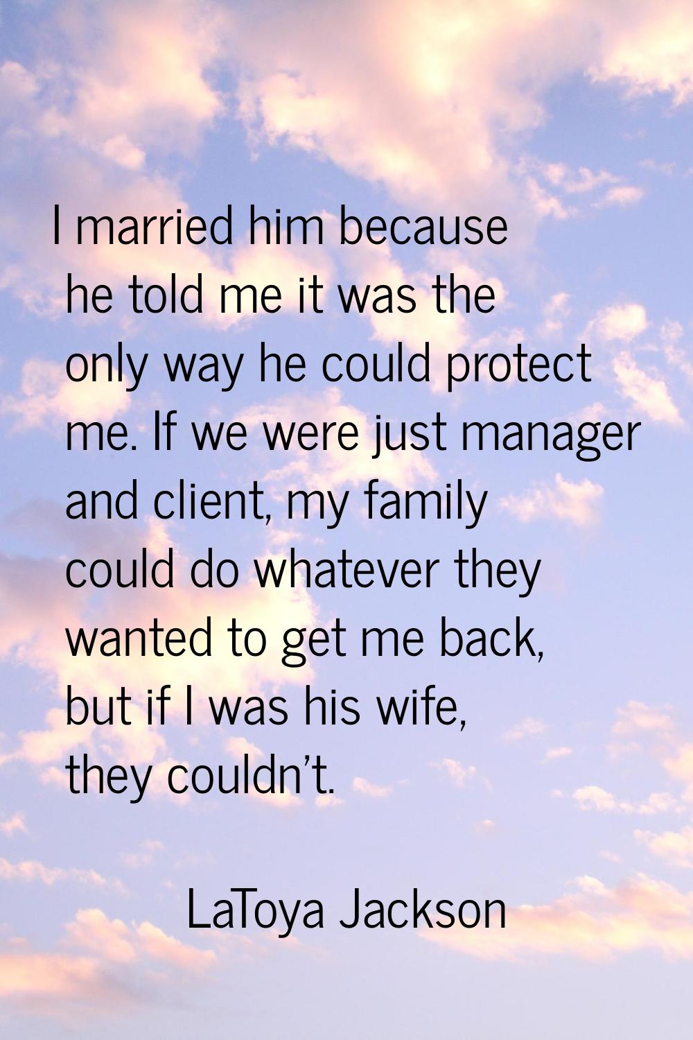 I married him because he told me it was the only way he could protect me. If we were just manager a