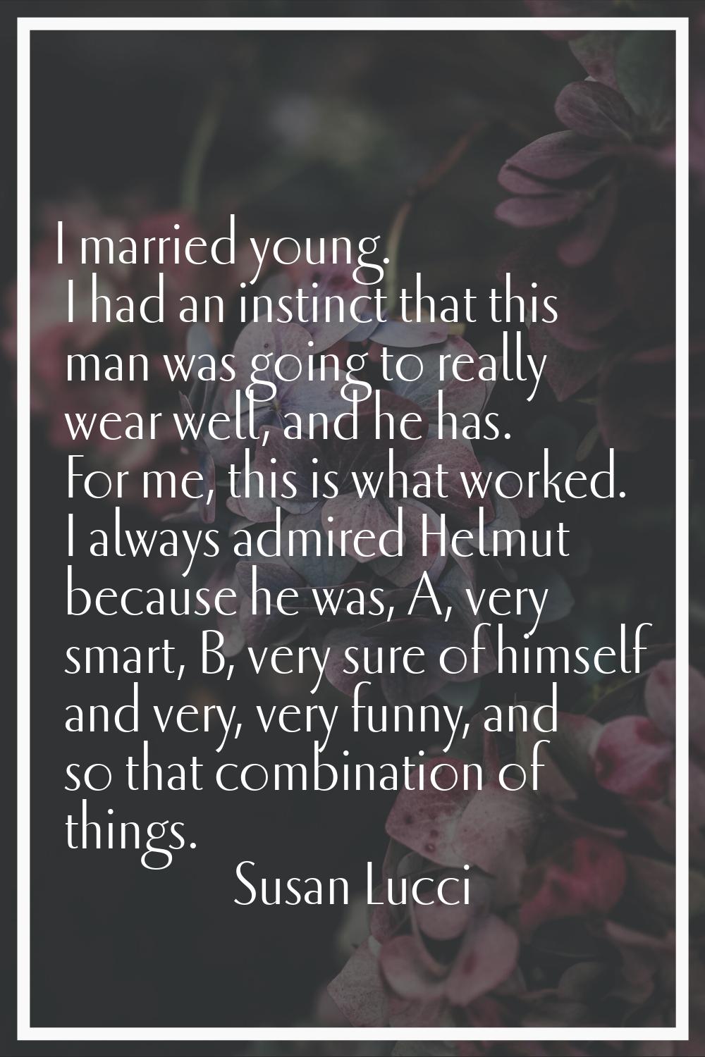 I married young. I had an instinct that this man was going to really wear well, and he has. For me,
