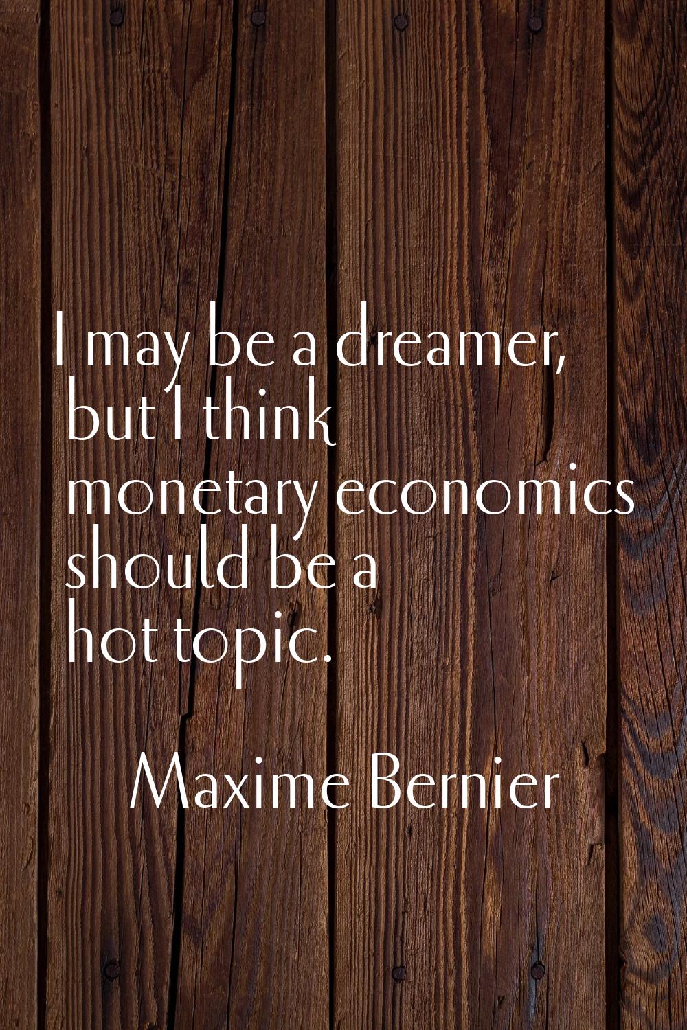 I may be a dreamer, but I think monetary economics should be a hot topic.