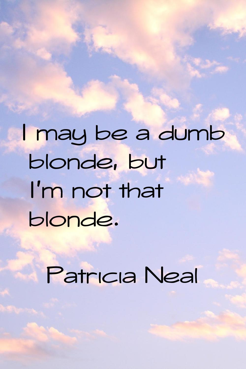 I may be a dumb blonde, but I'm not that blonde.