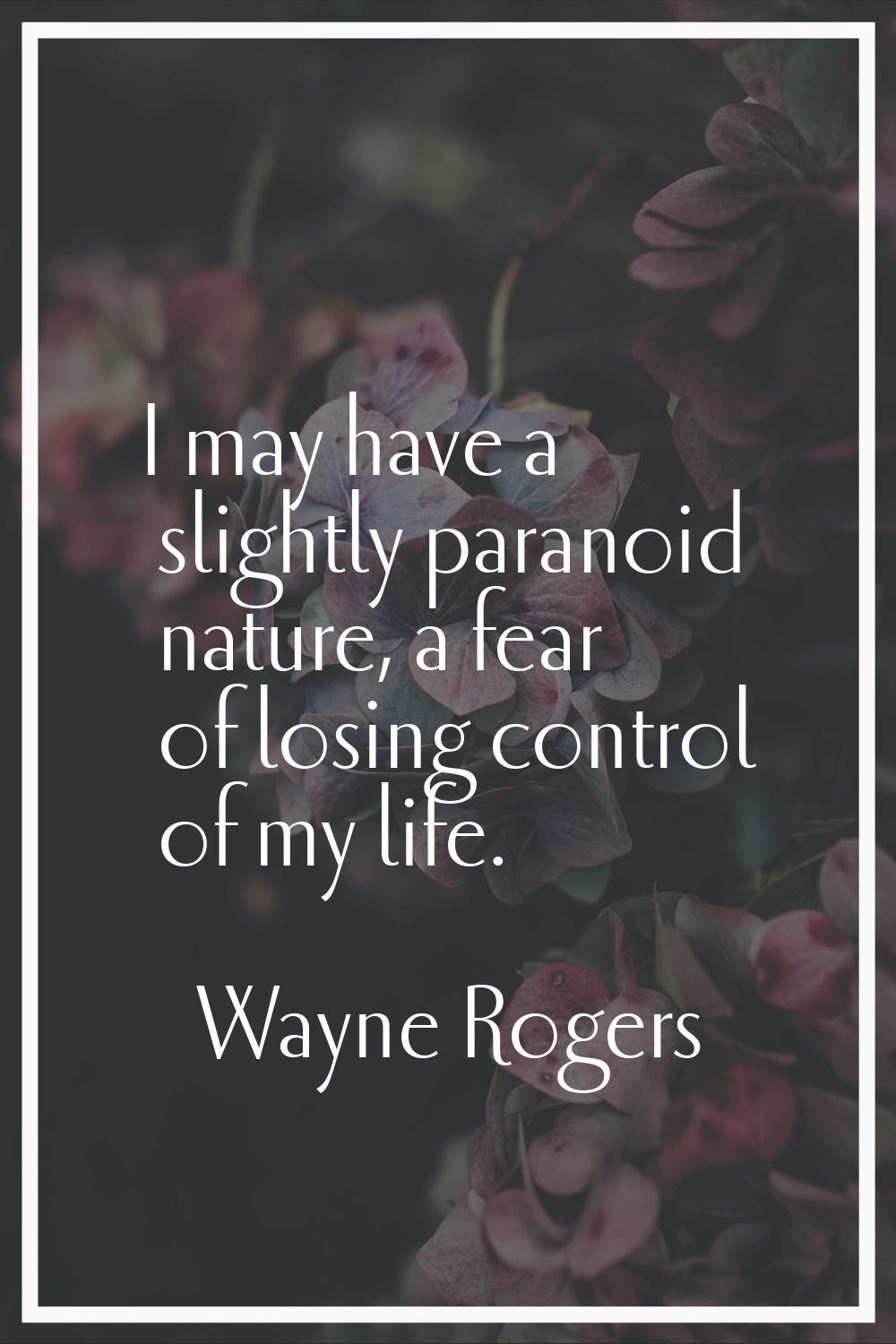 I may have a slightly paranoid nature, a fear of losing control of my life.