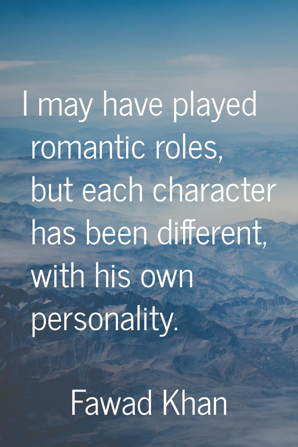 I may have played romantic roles, but each character has been different, with his own personality.