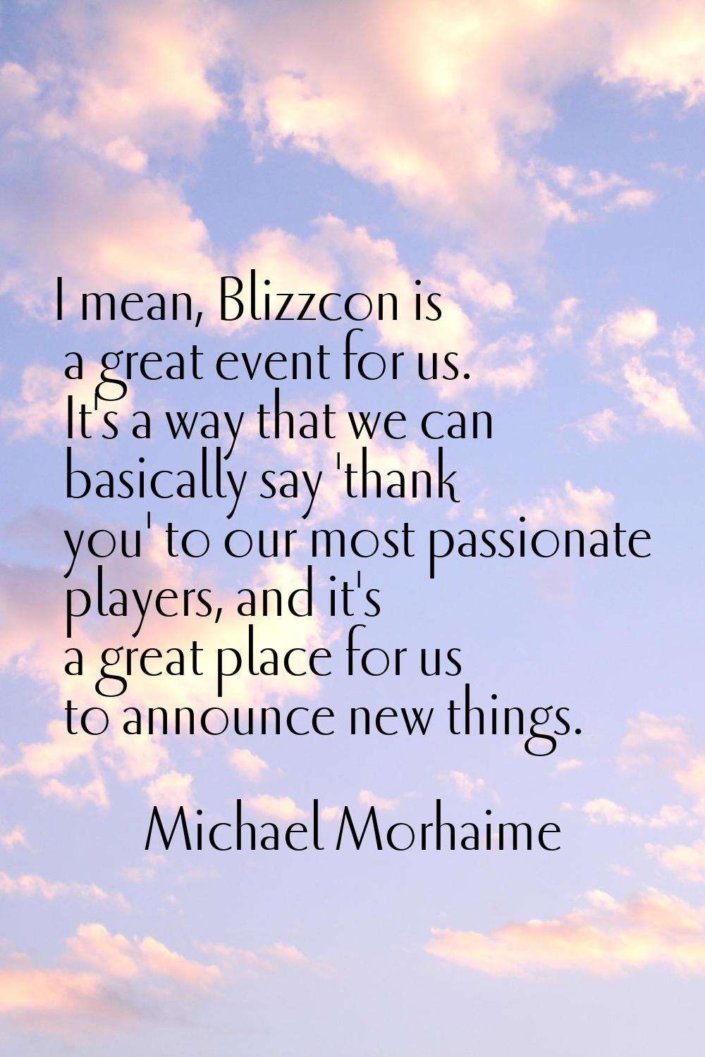 I mean, Blizzcon is a great event for us. It's a way that we can basically say 'thank you' to our m