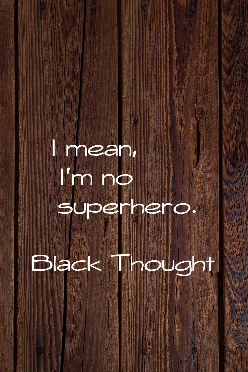 I mean, I'm no superhero.