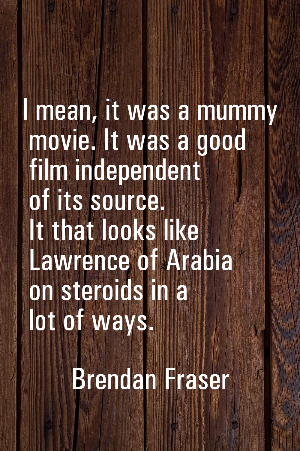 I mean, it was a mummy movie. It was a good film independent of its source. It that looks like Lawr
