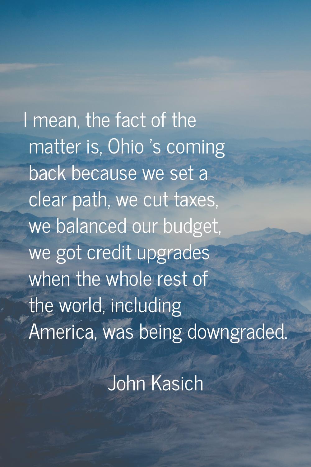 I mean, the fact of the matter is, Ohio 's coming back because we set a clear path, we cut taxes, w