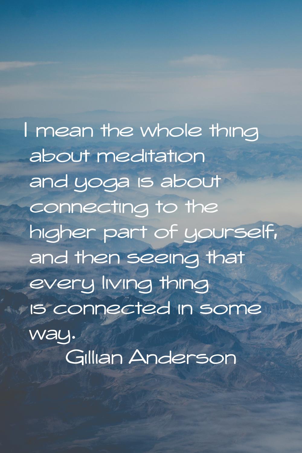 I mean the whole thing about meditation and yoga is about connecting to the higher part of yourself