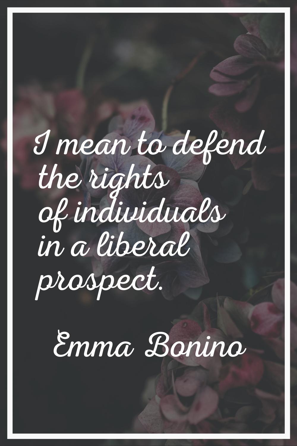 I mean to defend the rights of individuals in a liberal prospect.