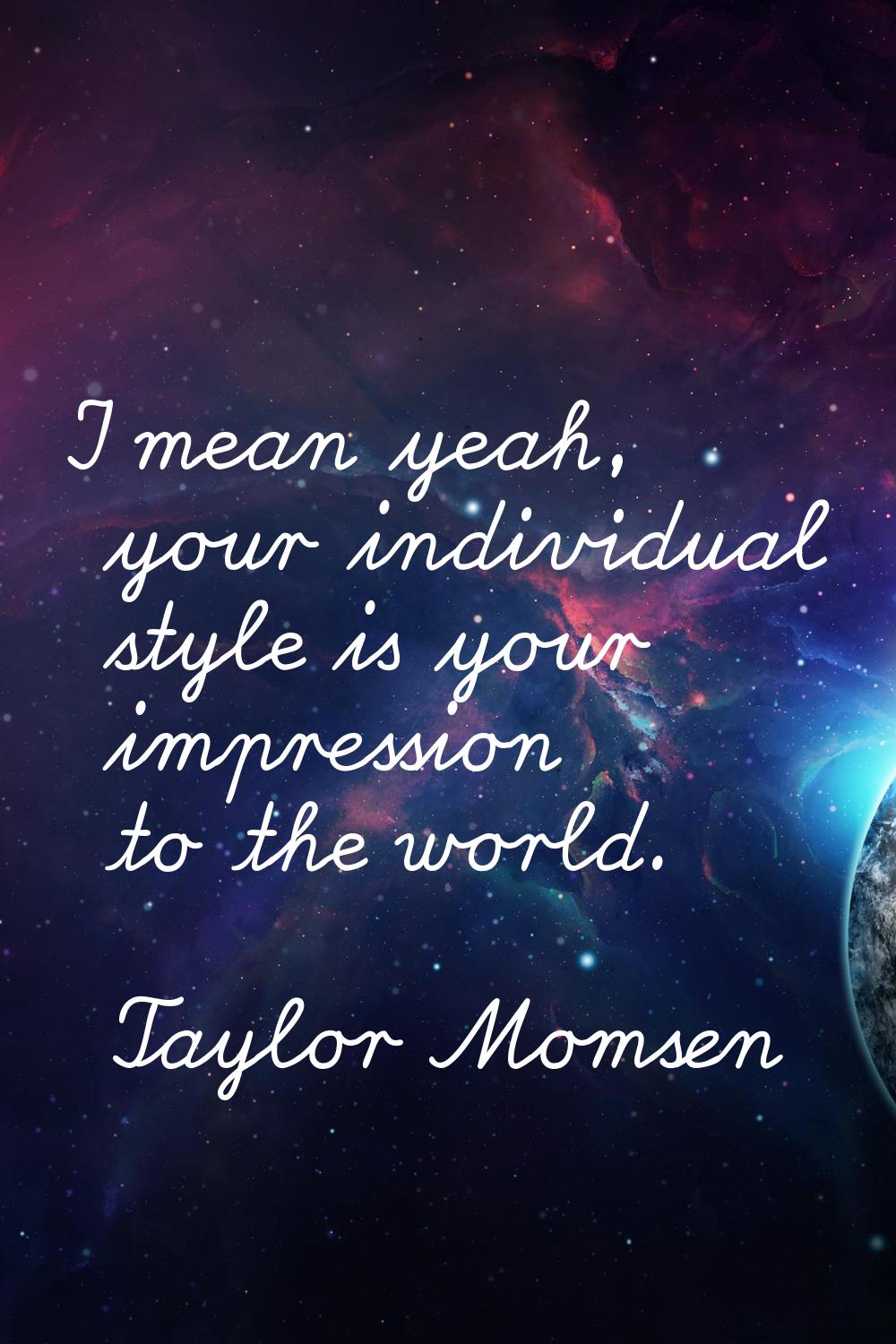 I mean yeah, your individual style is your impression to the world.