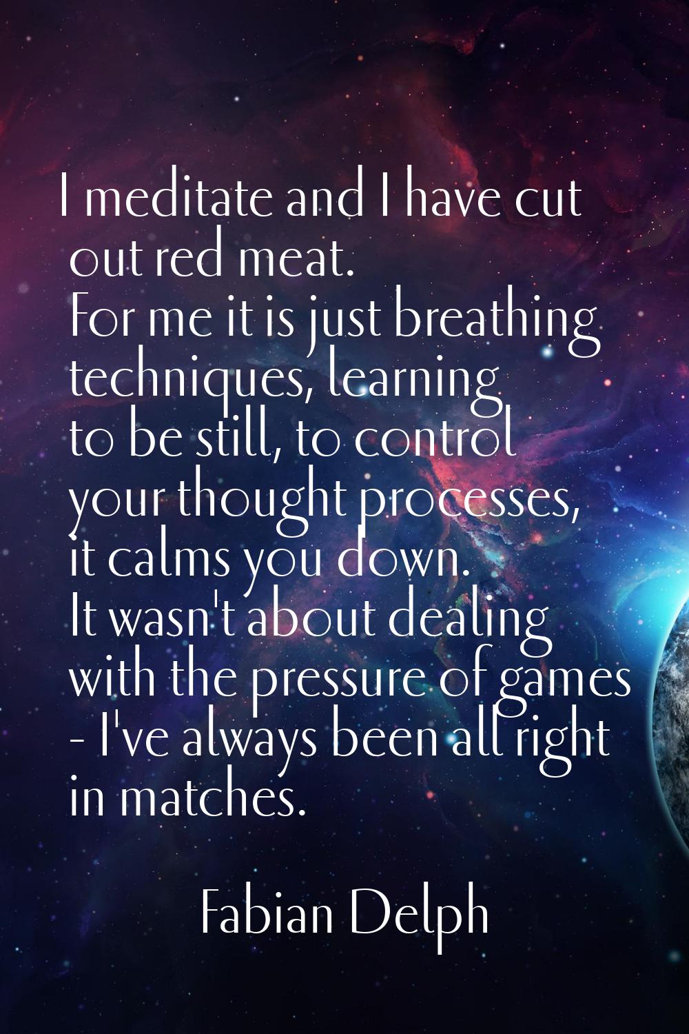 I meditate and I have cut out red meat. For me it is just breathing techniques, learning to be stil