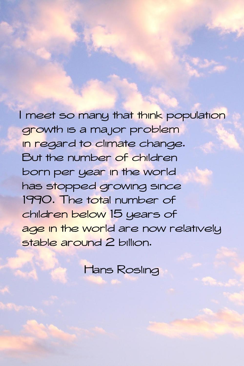 I meet so many that think population growth is a major problem in regard to climate change. But the