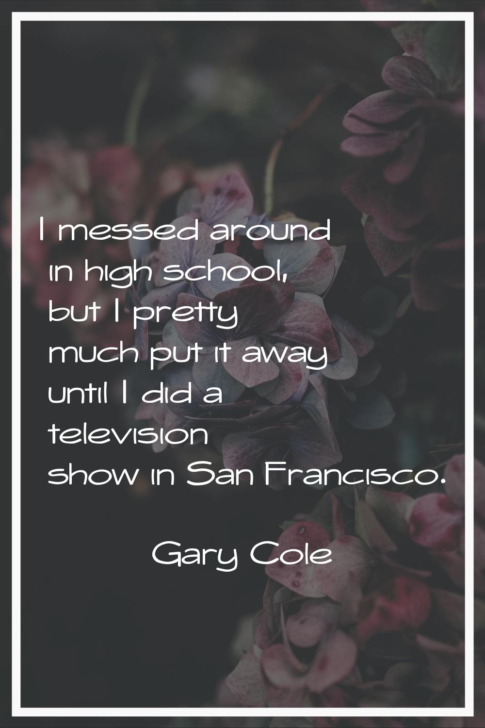 I messed around in high school, but I pretty much put it away until I did a television show in San 