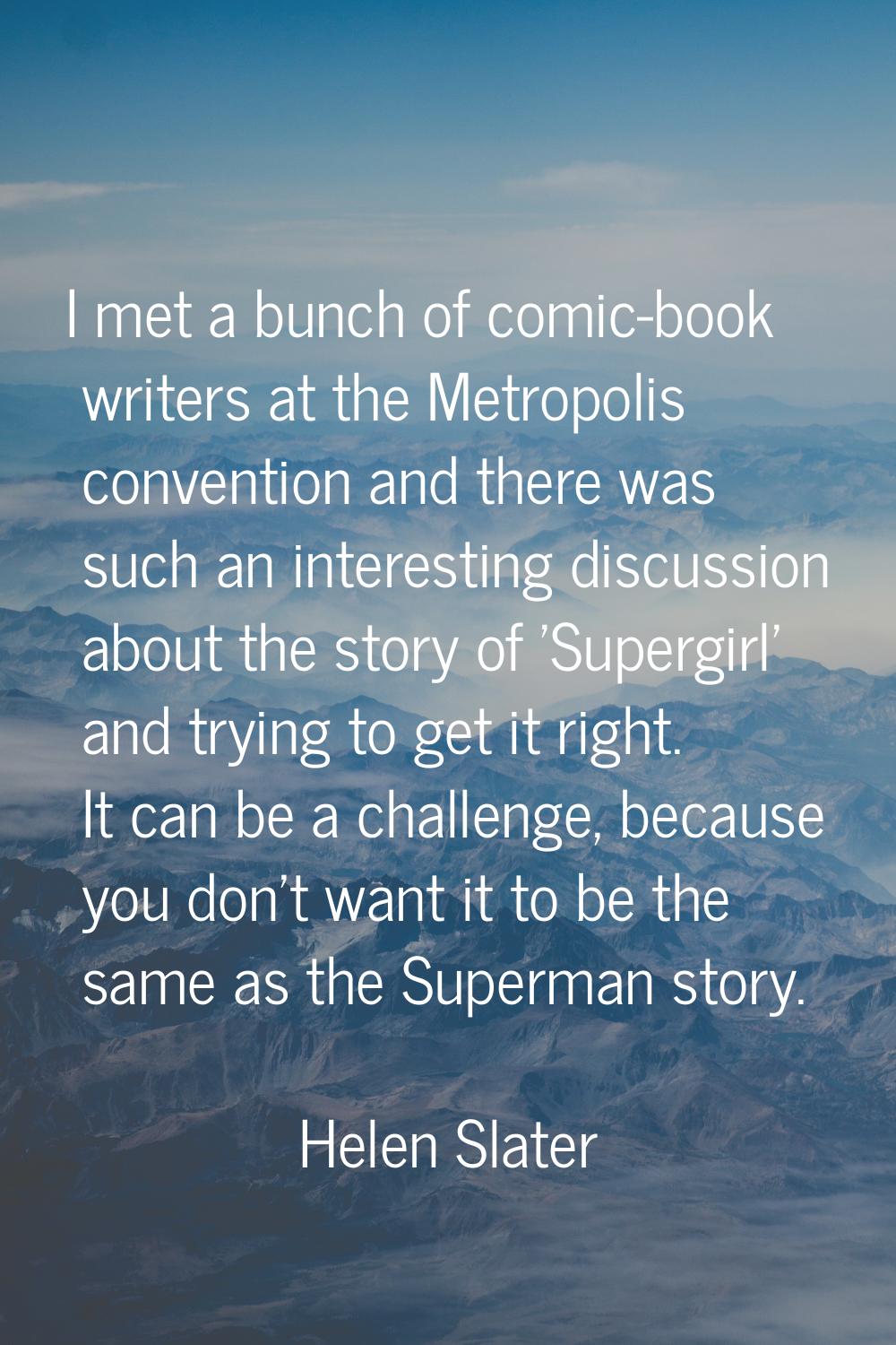I met a bunch of comic-book writers at the Metropolis convention and there was such an interesting 