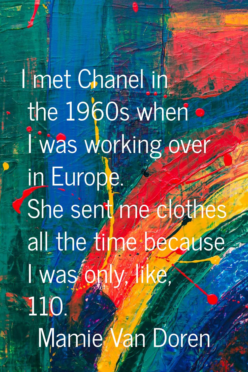 I met Chanel in the 1960s when I was working over in Europe. She sent me clothes all the time becau