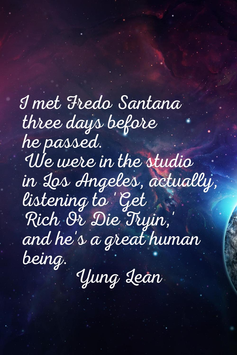 I met Fredo Santana three days before he passed. We were in the studio in Los Angeles, actually, li