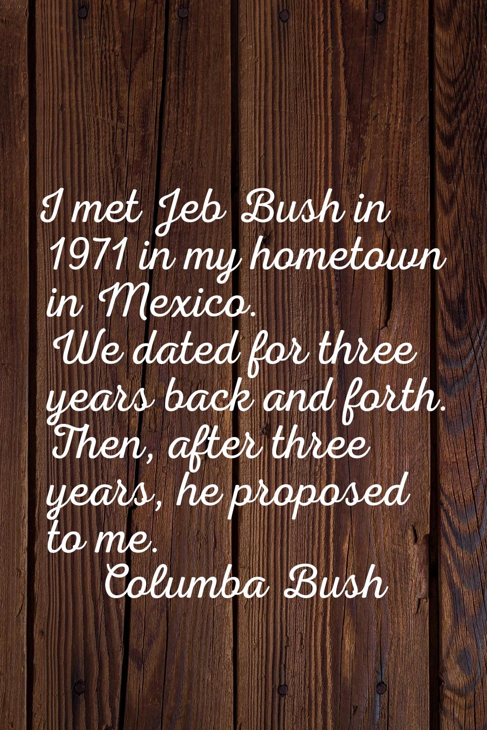 I met Jeb Bush in 1971 in my hometown in Mexico. We dated for three years back and forth. Then, aft